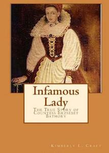 Infamous Lady The True Story of the Countess Erzsébet Báthory by Kimberly Craft